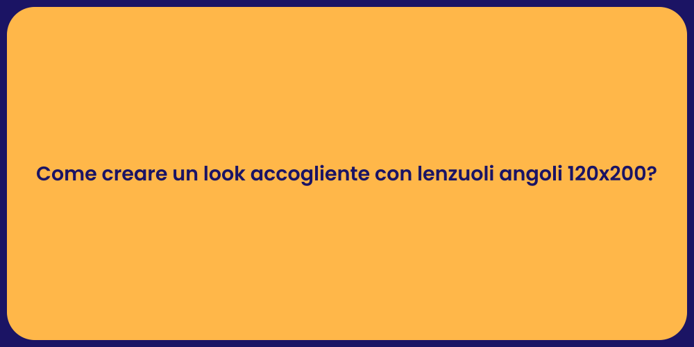 Come creare un look accogliente con lenzuoli angoli 120x200?