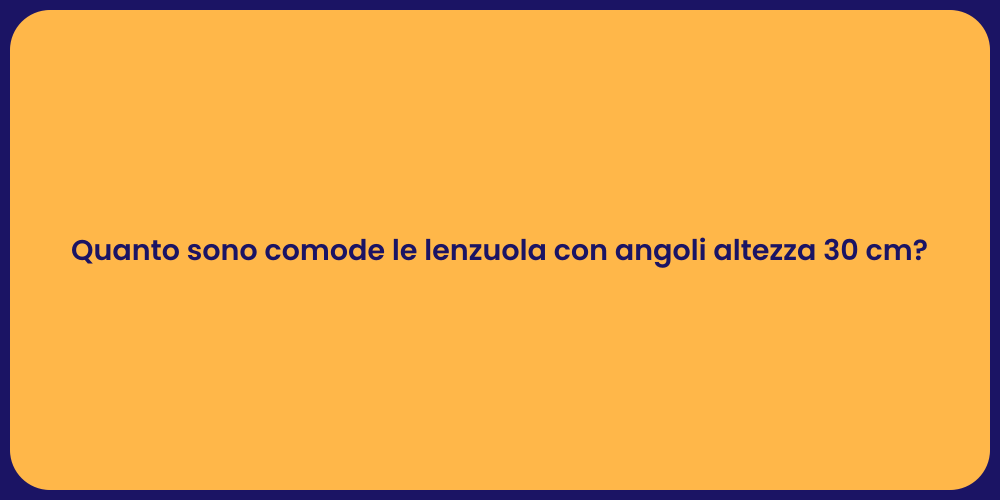 Quanto sono comode le lenzuola con angoli altezza 30 cm?