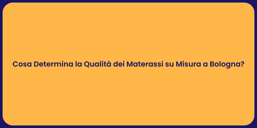 Cosa Determina la Qualità dei Materassi su Misura a Bologna?