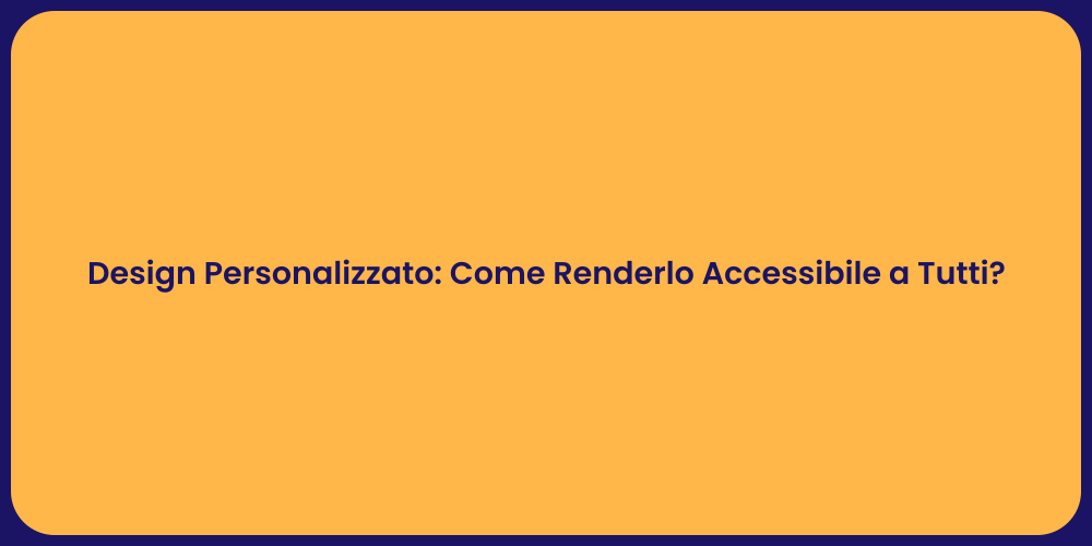 Design Personalizzato: Come Renderlo Accessibile a Tutti?