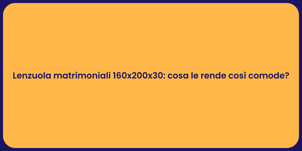 Lenzuola matrimoniali 160x200x30: cosa le rende così comode?