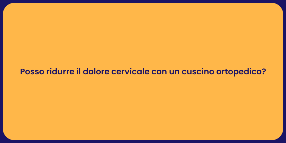 Posso ridurre il dolore cervicale con un cuscino ortopedico?