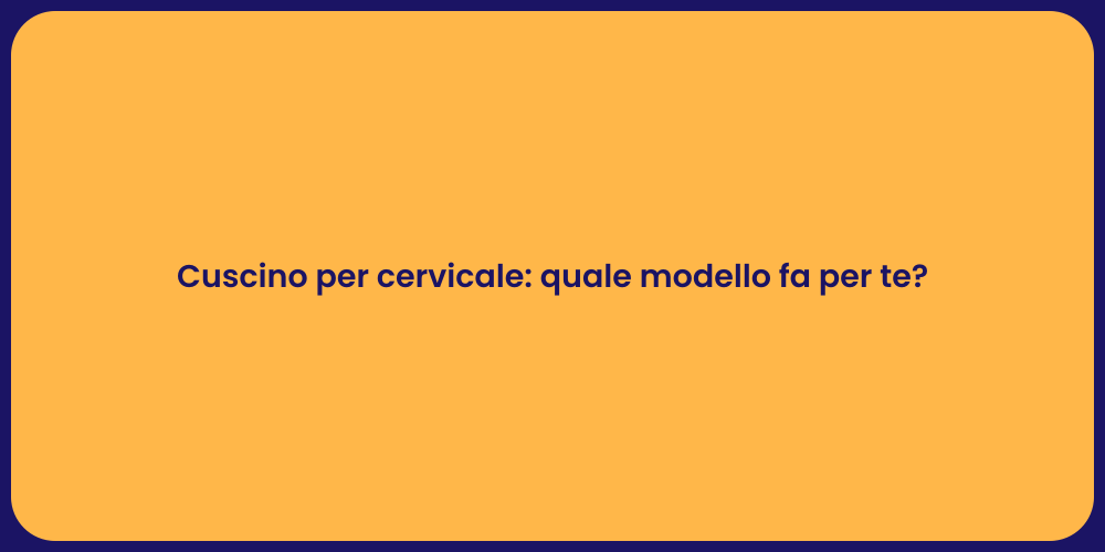 Cuscino per cervicale: quale modello fa per te?