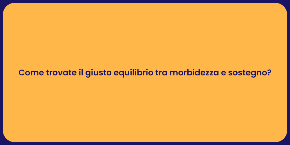 Come trovate il giusto equilibrio tra morbidezza e sostegno?