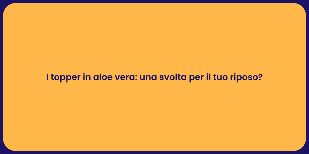 I topper in aloe vera: una svolta per il tuo riposo?