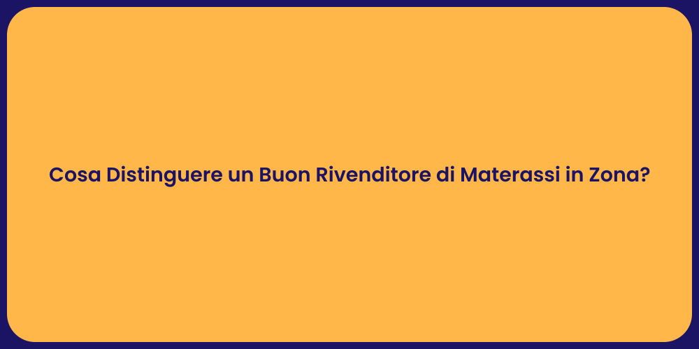Cosa Distinguere un Buon Rivenditore di Materassi in Zona?