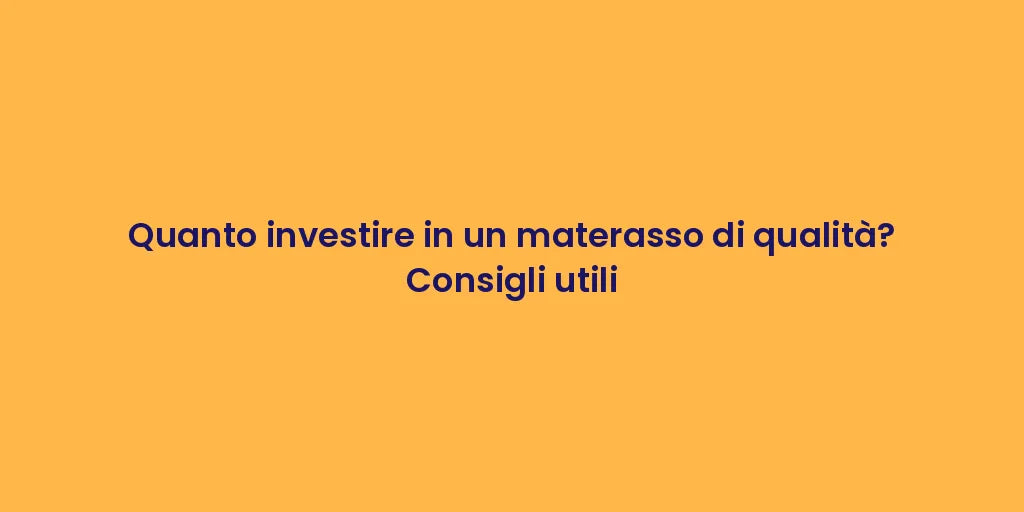 Quanto investire in un materasso di qualità? Consigli utili
