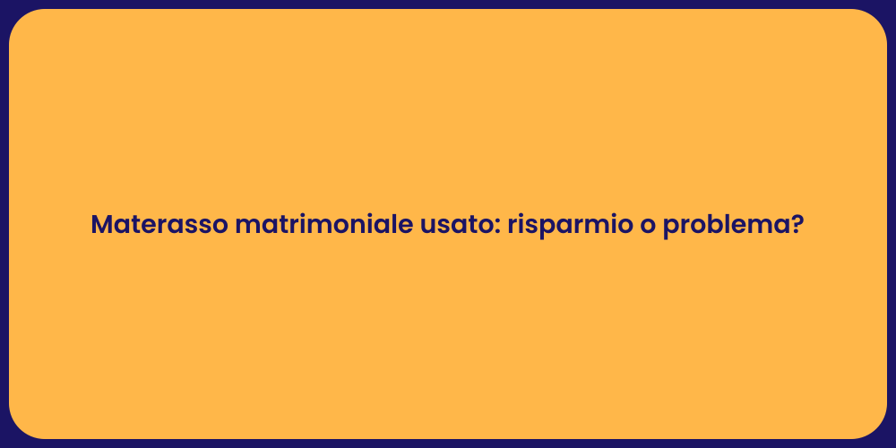Materasso matrimoniale usato: risparmio o problema?