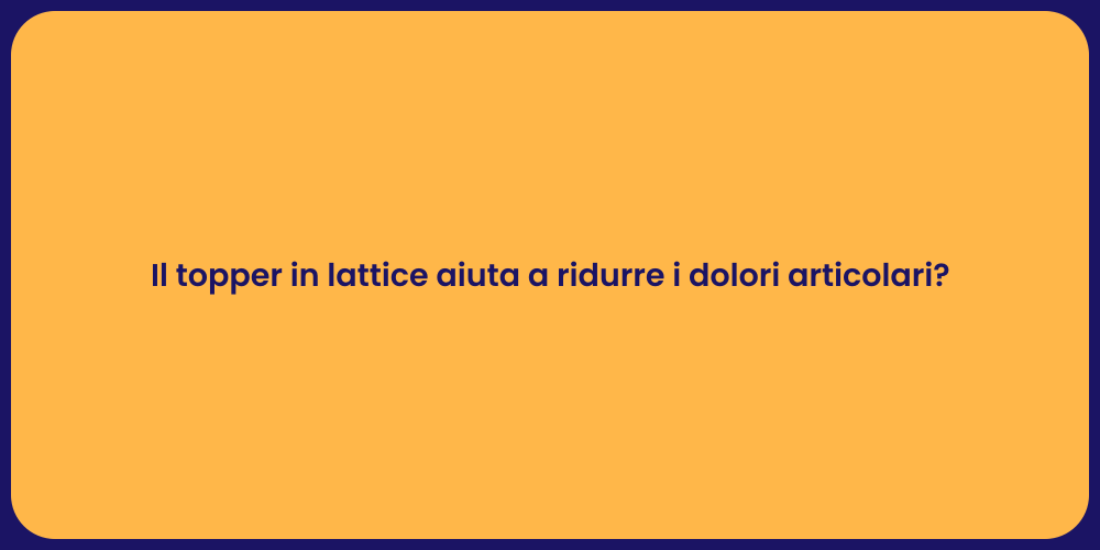 Il topper in lattice aiuta a ridurre i dolori articolari?