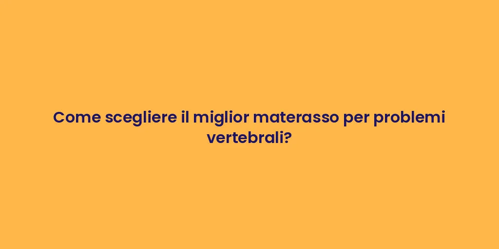 Come scegliere il miglior materasso per problemi vertebrali?