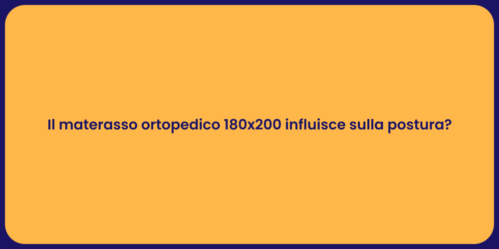 Il materasso ortopedico 180x200 influisce sulla postura?