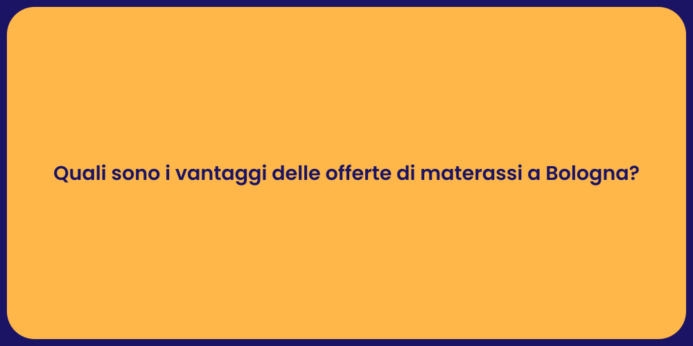 Quali sono i vantaggi delle offerte di materassi a Bologna?