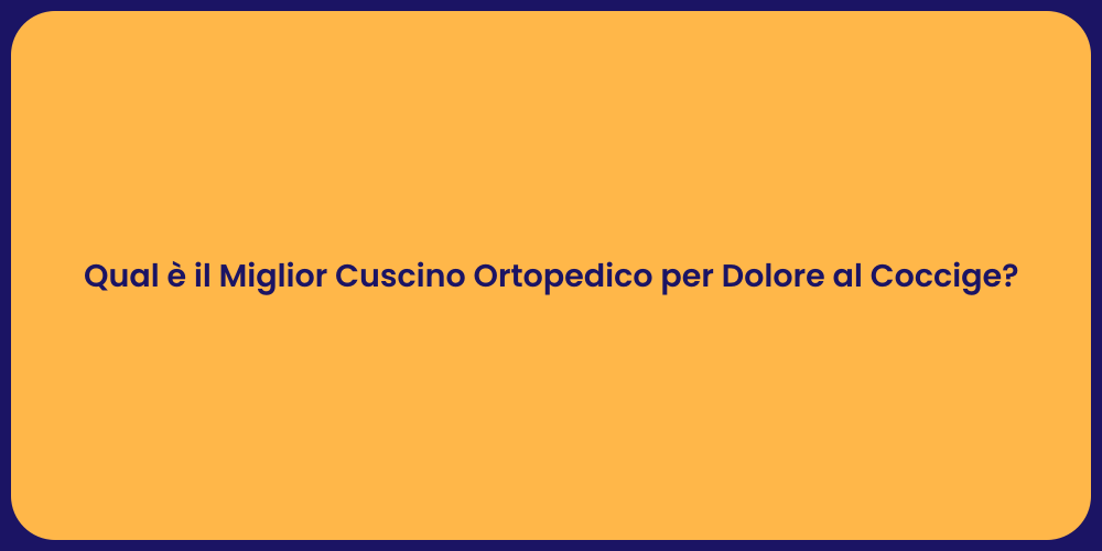 Qual è il Miglior Cuscino Ortopedico per Dolore al Coccige?