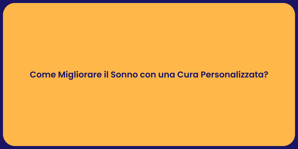 Come Migliorare il Sonno con una Cura Personalizzata?