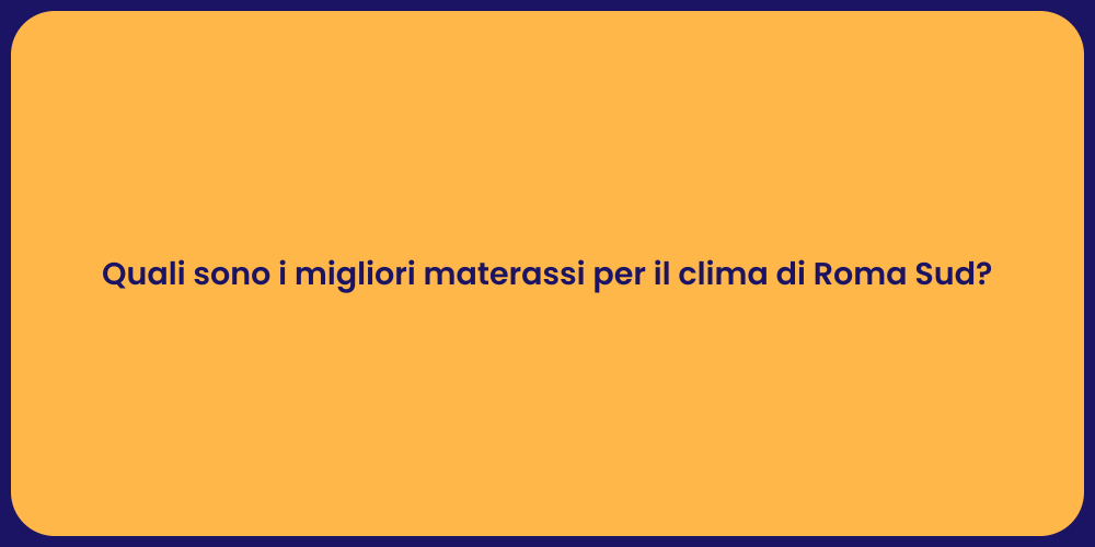 Quali sono i migliori materassi per il clima di Roma Sud?