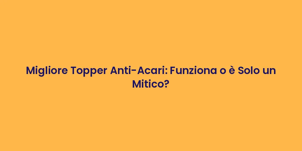 Migliore Topper Anti-Acari: Funziona o è Solo un Mitico?