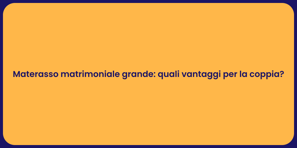 Materasso matrimoniale grande: quali vantaggi per la coppia?