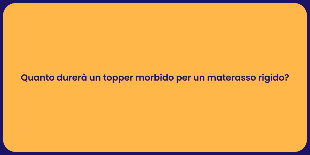 Quanto durerà un topper morbido per un materasso rigido?