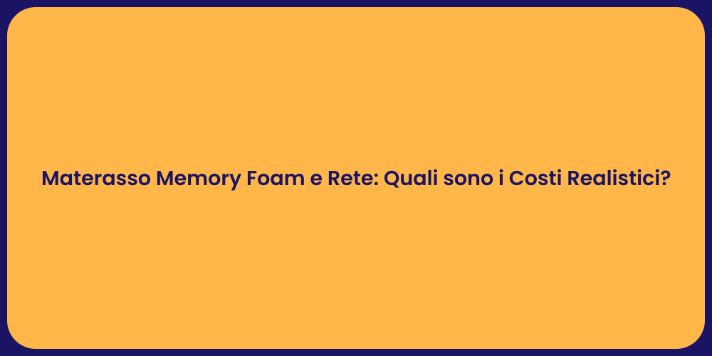 Materasso Memory Foam e Rete: Quali sono i Costi Realistici?