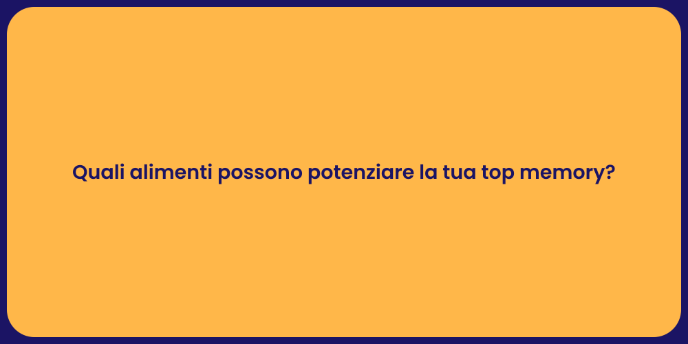 Quali alimenti possono potenziare la tua top memory?