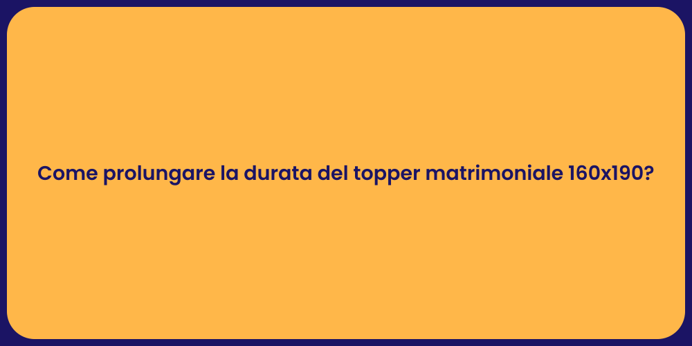 Come prolungare la durata del topper matrimoniale 160x190?