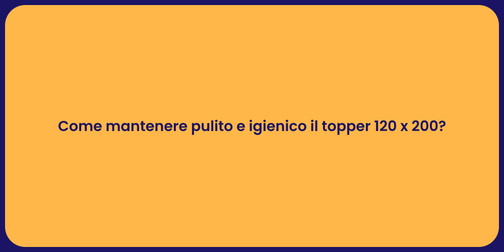 Come mantenere pulito e igienico il topper 120 x 200?
