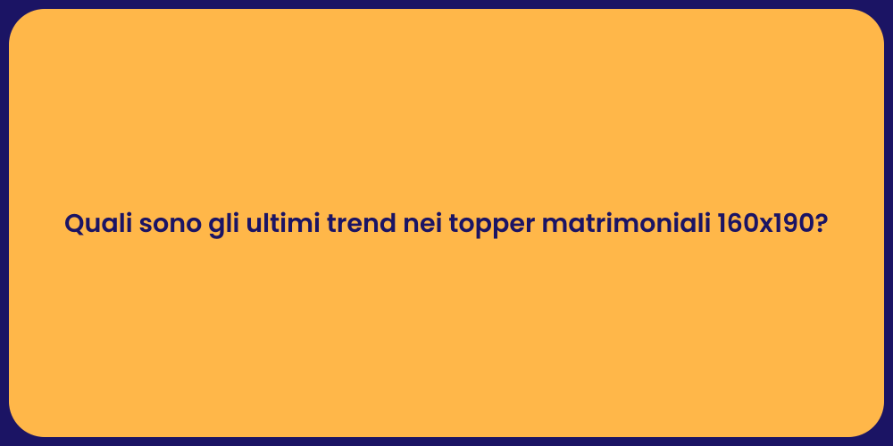 Quali sono gli ultimi trend nei topper matrimoniali 160x190?