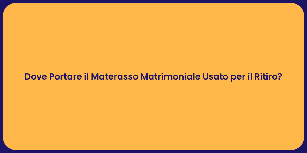 Dove Portare il Materasso Matrimoniale Usato per il Ritiro?