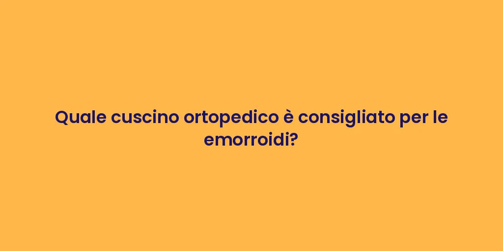 Quale cuscino ortopedico è consigliato per le emorroidi?
