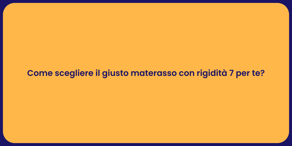 Come scegliere il giusto materasso con rigidità 7 per te?