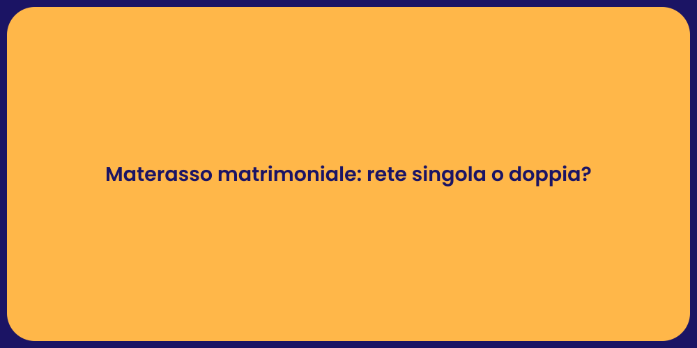 Materasso matrimoniale: rete singola o doppia?