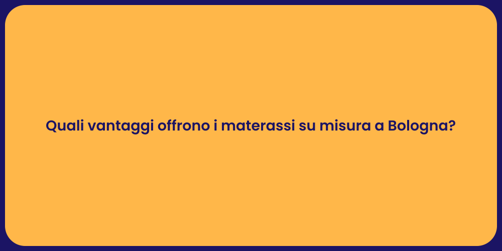 Quali vantaggi offrono i materassi su misura a Bologna?