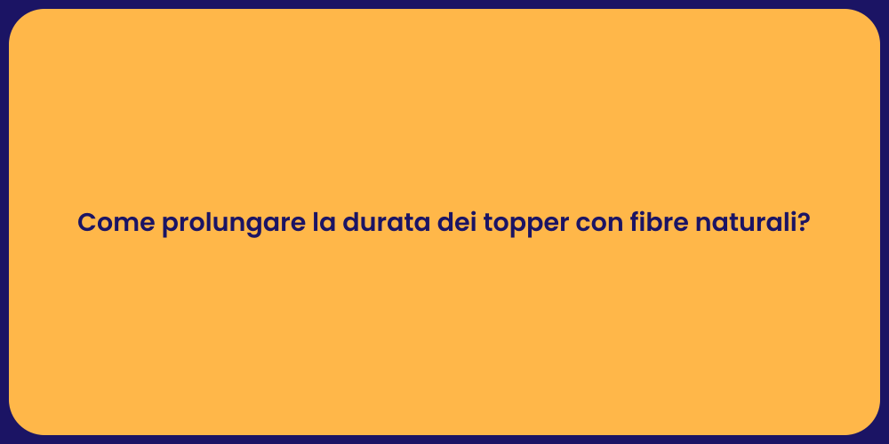 Come prolungare la durata dei topper con fibre naturali?