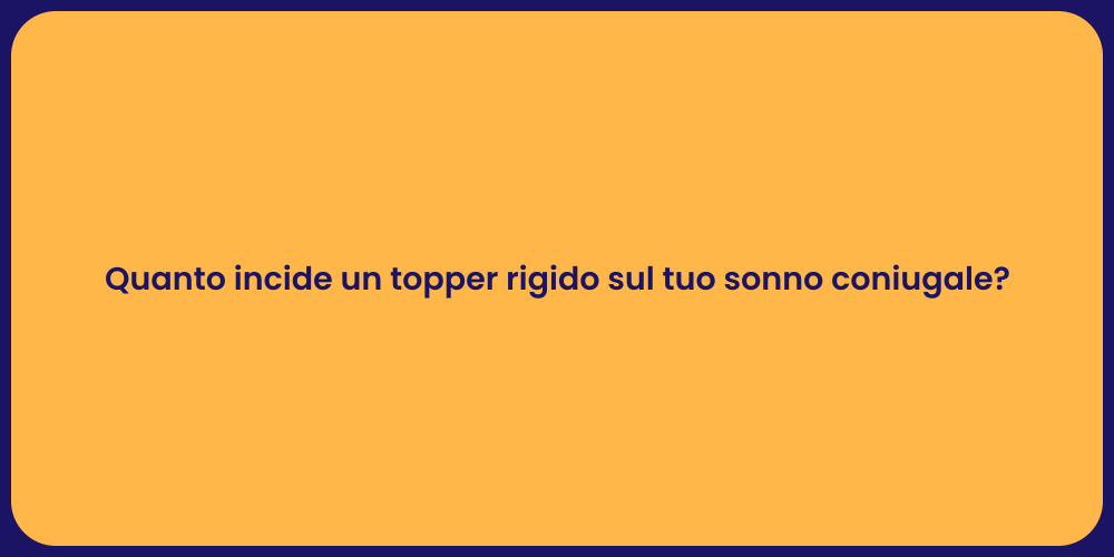 Quanto incide un topper rigido sul tuo sonno coniugale?