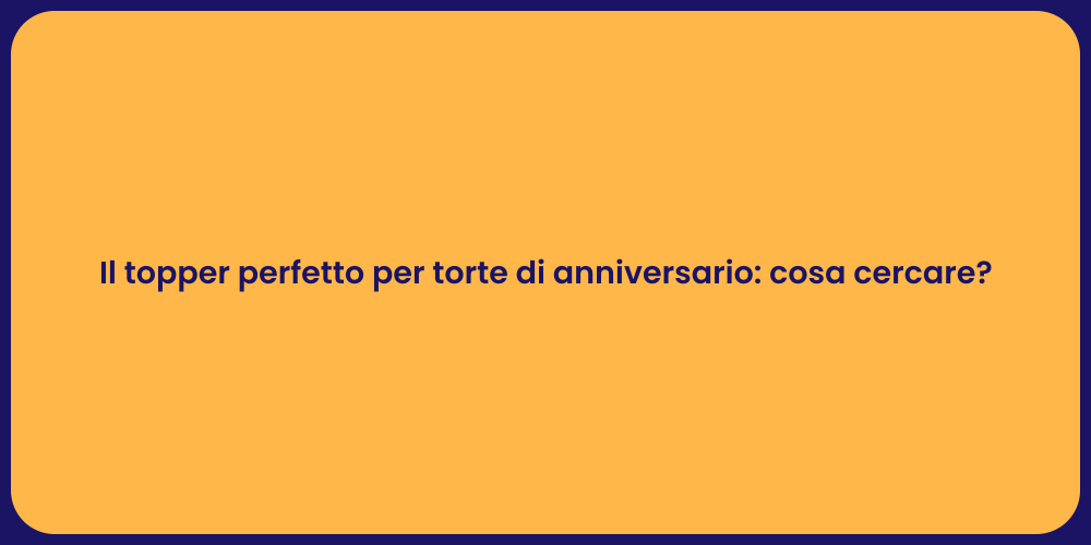 Il topper perfetto per torte di anniversario: cosa cercare?