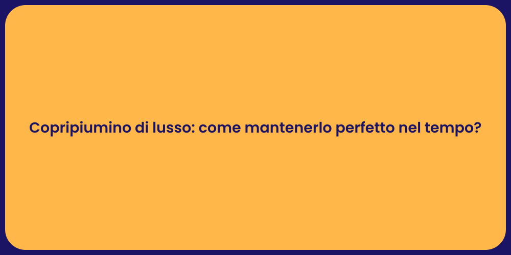 Copripiumino di lusso: come mantenerlo perfetto nel tempo?