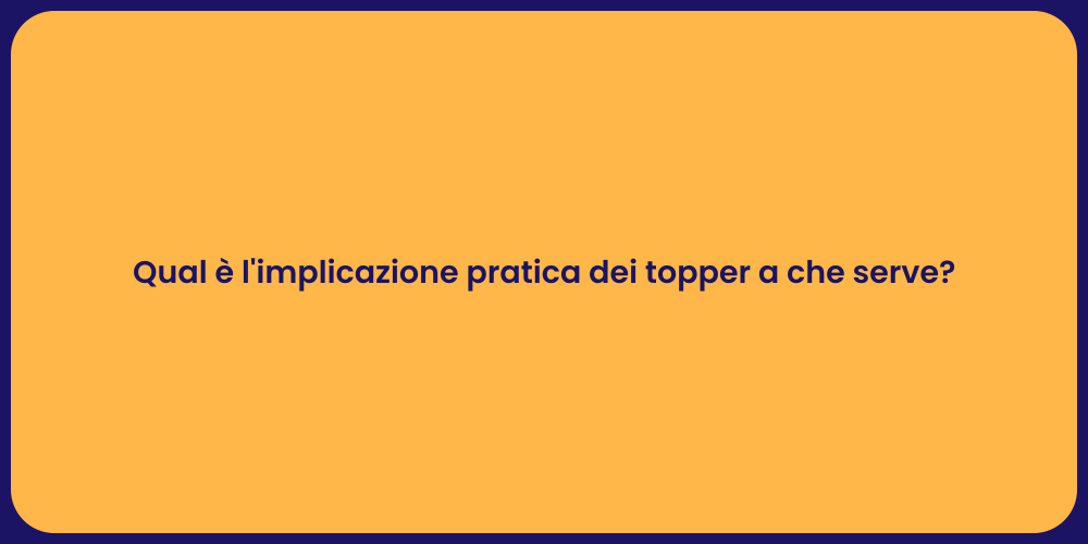 Qual è l'implicazione pratica dei topper a che serve?