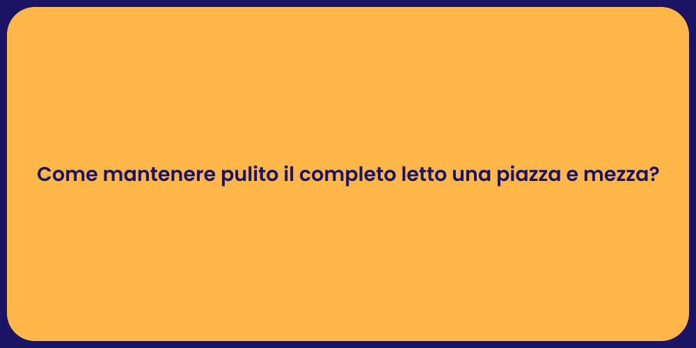 Come mantenere pulito il completo letto una piazza e mezza?