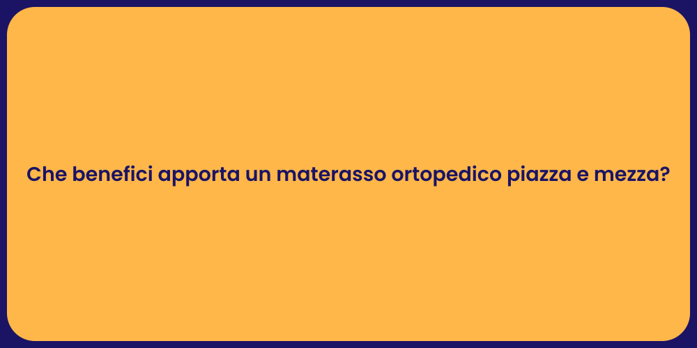 Che benefici apporta un materasso ortopedico piazza e mezza?