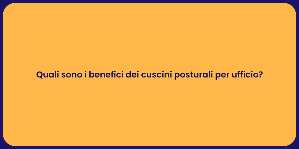 Quali sono i benefici dei cuscini posturali per ufficio?