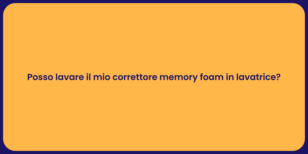 Posso lavare il mio correttore memory foam in lavatrice?