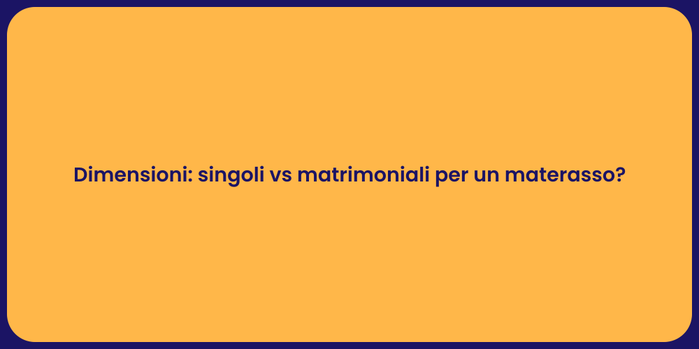 Dimensioni: singoli vs matrimoniali per un materasso?