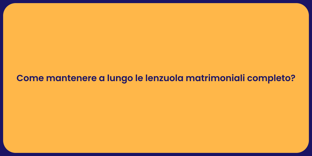 Come mantenere a lungo le lenzuola matrimoniali completo?