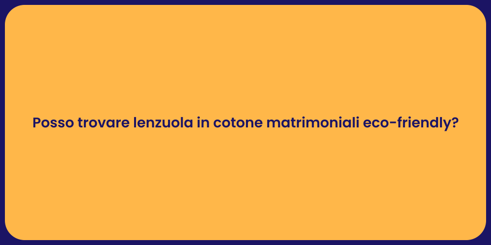 Posso trovare lenzuola in cotone matrimoniali eco-friendly?