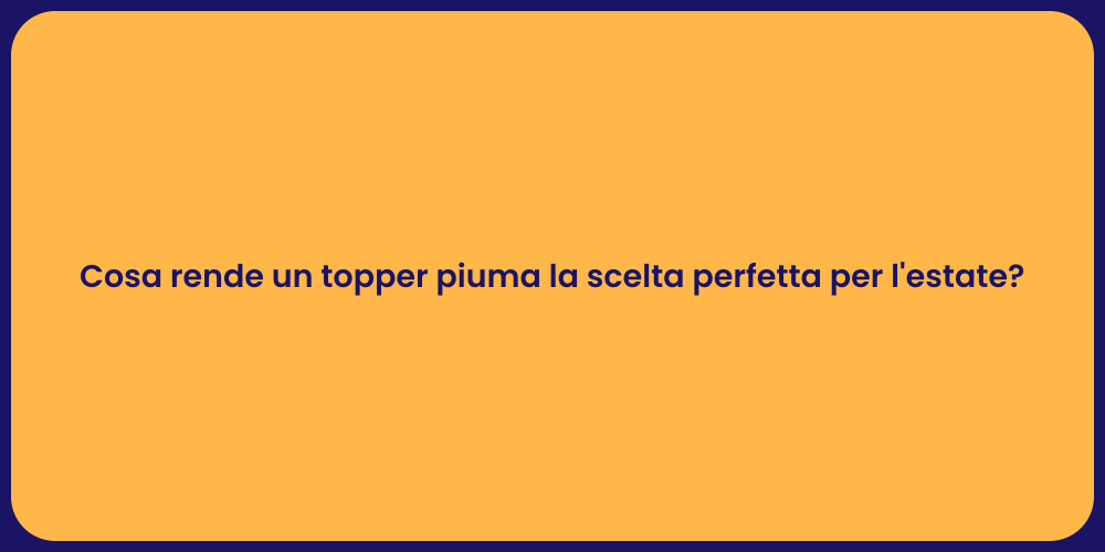 Cosa rende un topper piuma la scelta perfetta per l'estate?