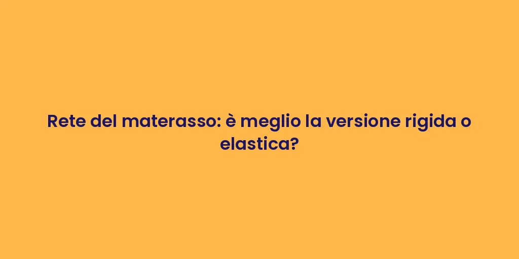 Rete del materasso: è meglio la versione rigida o elastica?