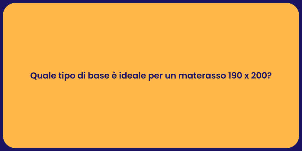 Quale tipo di base è ideale per un materasso 190 x 200?