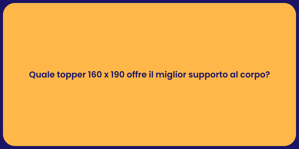 Quale topper 160 x 190 offre il miglior supporto al corpo?