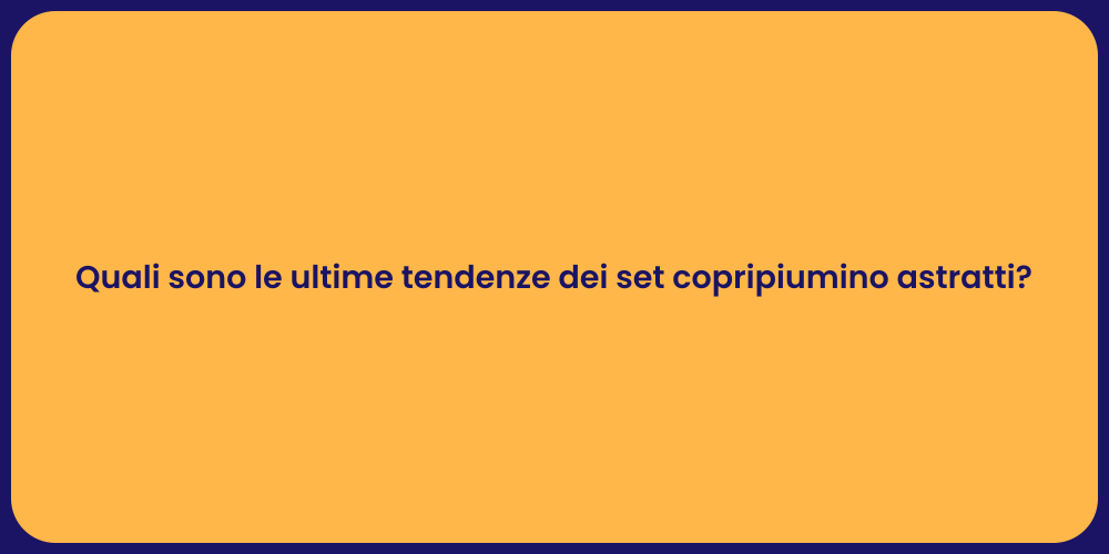 Quali sono le ultime tendenze dei set copripiumino astratti?