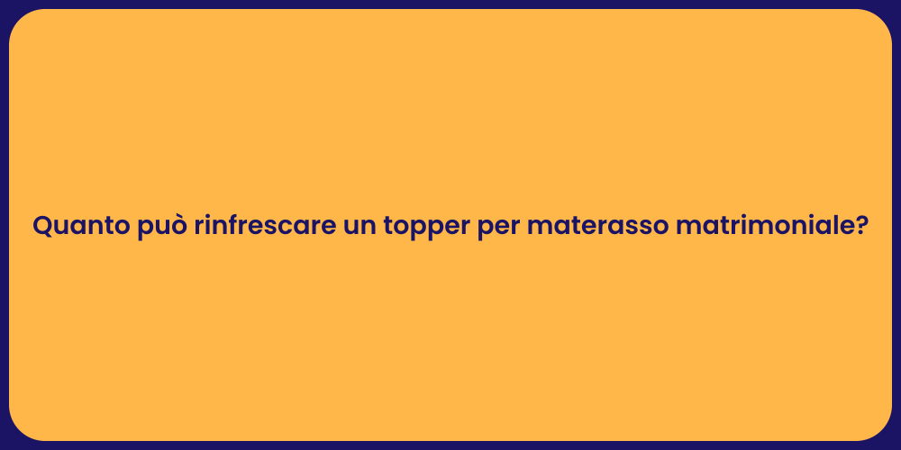 Quanto può rinfrescare un topper per materasso matrimoniale?